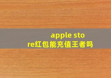 apple store红包能充值王者吗